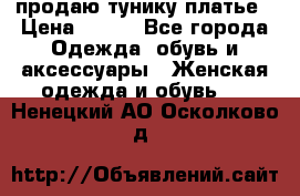 продаю тунику платье › Цена ­ 500 - Все города Одежда, обувь и аксессуары » Женская одежда и обувь   . Ненецкий АО,Осколково д.